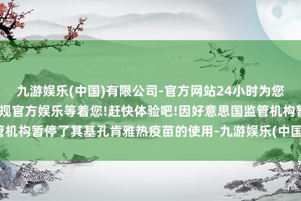九游娱乐(中国)有限公司-官方网站24小时为您服务!更多精彩活动在正规官方娱乐等着您!赶快体验吧!因好意思国监管机构暂停了其基孔肯雅热疫苗的使用-九游娱乐(中国)有限公司-官方网站