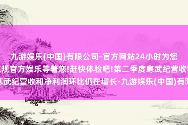九游娱乐(中国)有限公司-官方网站24小时为您服务!更多精彩活动在正规官方娱乐等着您!赶快体验吧!第二季度寒武纪营收和净利润环比仍在增长-九游娱乐(中国)有限公司-官方网站