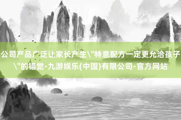 公司产品广泛让家长产生