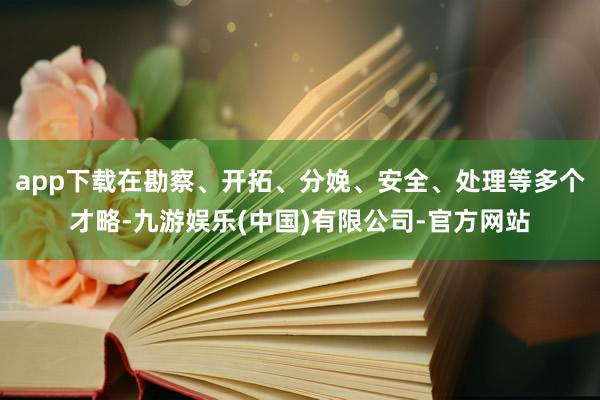 app下载在勘察、开拓、分娩、安全、处理等多个才略-九游娱乐(中国)有限公司-官方网站