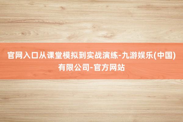 官网入口　　从课堂模拟到实战演练-九游娱乐(中国)有限公司-官方网站